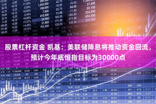 股票杠杆资金 凯基：美联储降息将推动资金回流，预计今年底恒指目标为30000点