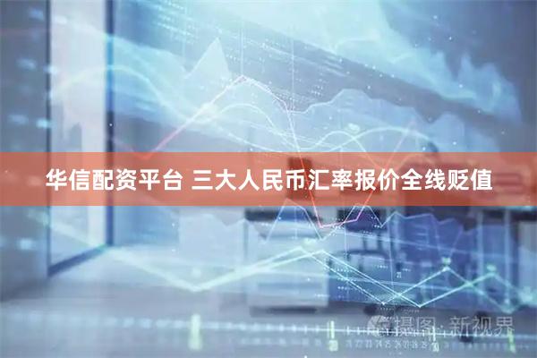 华信配资平台 三大人民币汇率报价全线贬值