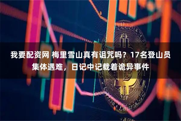 我要配资网 梅里雪山真有诅咒吗？17名登山员集体遇难，日记中记载着诡异事件